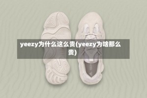yeezy为什么这么贵(yeezy为啥那么贵)