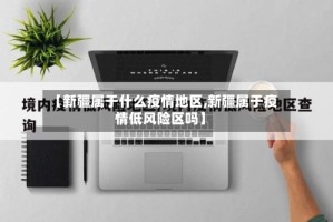 【新疆属于什么疫情地区,新疆属于疫情低风险区吗】