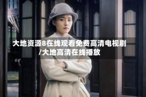大地资源8在线观看免费高清电视剧/大地高清在线播放