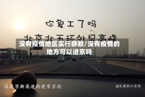 没有疫情地区实行静默/没有疫情的地方可以进京吗