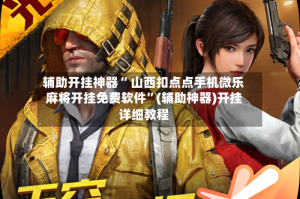 辅助开挂神器“ 山西扣点点手机微乐麻将开挂免费软件”(辅助神器)开挂详细教程