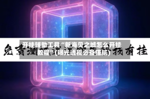 开挂辅助工具“新海贝之城怎么开挂教程”(曝光透视必备猫腻)