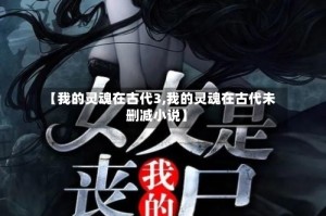 【我的灵魂在古代3,我的灵魂在古代未删减小说】