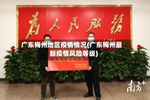 广东梅州地区疫情情况(广东梅州最新疫情风险等级)