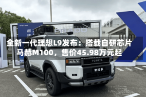 全新一代理想L9发布：搭载自研芯片马赫M100，售价45.98万元起