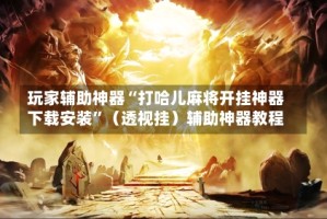 玩家辅助神器“打哈儿麻将开挂神器下载安装”（透视挂）辅助神器教程