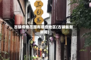 古镇疫情范围有哪些地区(古镇最新新闻)