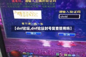 【dnf论坛,dnf论坛封号复查管用吗】