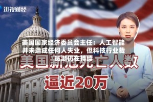 美国国家经济委员会主任：人工智能并未造成任何人失业，但科技行业裁员潮仍在持续