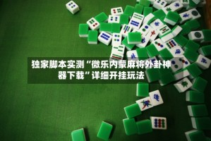 独家脚本实测“微乐内蒙麻将外卦神器下载”详细开挂玩法