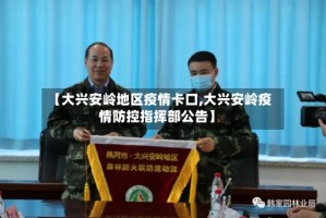 【大兴安岭地区疫情卡口,大兴安岭疫情防控指挥部公告】