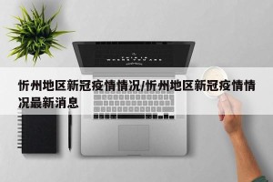 忻州地区新冠疫情情况/忻州地区新冠疫情情况最新消息