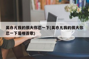 吴亦凡我的很大你忍一下(吴亦凡我的很大你忍一下是哪首歌)