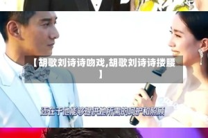 【胡歌刘诗诗吻戏,胡歌刘诗诗搂腰】