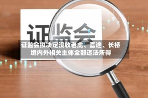 证监会拟决定没收老虎、富途、长桥境内外相关主体全部违法所得