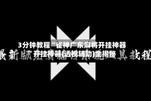 3分钟教程“雀神广东麻将开挂神器”开挂神器{透视辅助}全揭秘