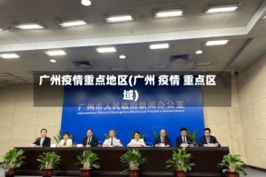 广州疫情重点地区(广州 疫情 重点区域)