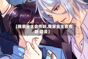 【我家业主会作妖,我家业主会作妖 动漫】