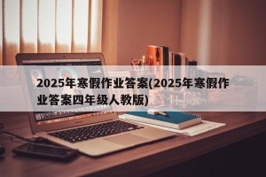 2025年寒假作业答案(2025年寒假作业答案四年级人教版)