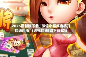 2026最新版下载“微信小程序麻将开挂通用版”(透视挂)辅助下载教程