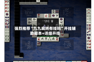 强烈推荐“九九麻将有挂吗”开挂辅助脚本+详细开挂