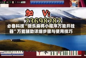 必备科技“微乐麻将小程序万能开挂器”万能辅助详细步骤与使用技巧