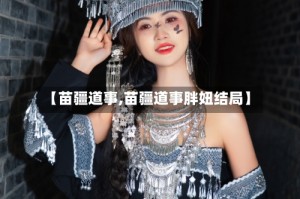 【苗疆道事,苗疆道事胖妞结局】