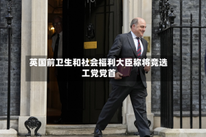 英国前卫生和社会福利大臣称将竞选工党党首