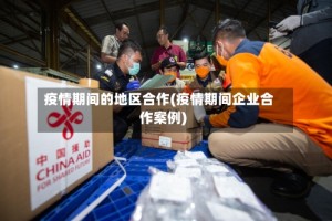 疫情期间的地区合作(疫情期间企业合作案例)