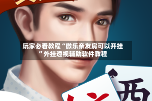 玩家必看教程“微乐亲友房可以开挂”外挂透视辅助软件教程