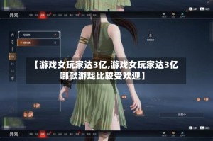 【游戏女玩家达3亿,游戏女玩家达3亿哪款游戏比较受欢迎】