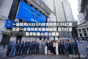 一脉阳光(02522)拟合共约3.53亿港元进一步增持影禾医脉股权 合力打造医学影像AI核心壁垒