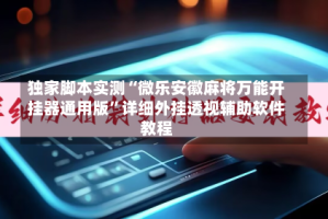 独家脚本实测“微乐安徽麻将万能开挂器通用版”详细外挂透视辅助软件教程