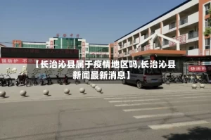【长治沁县属于疫情地区吗,长治沁县新闻最新消息】