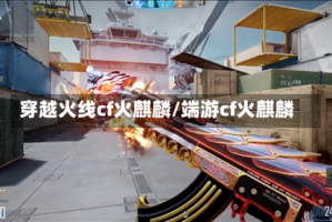 穿越火线cf火麒麟/端游cf火麒麟