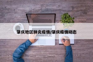 肇庆地区肺炎疫情/肇庆疫情动态