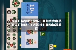 万能开挂辅助“微乐山西扣点点麻将可以开挂吗”（透视挂）辅助神器教程