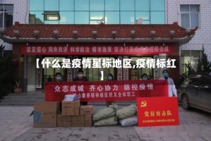 【什么是疫情星标地区,疫情标红】