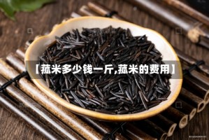 【菰米多少钱一斤,菰米的费用】