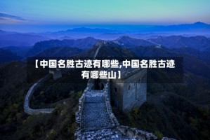【中国名胜古迹有哪些,中国名胜古迹有哪些山】