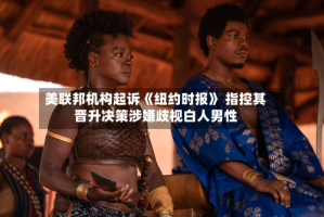 美联邦机构起诉《纽约时报》 指控其晋升决策涉嫌歧视白人男性