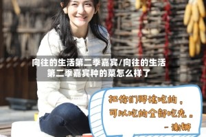 向往的生活第二季嘉宾/向往的生活第二季嘉宾种的菜怎么样了