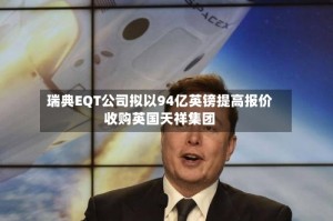 瑞典EQT公司拟以94亿英镑提高报价收购英国天祥集团