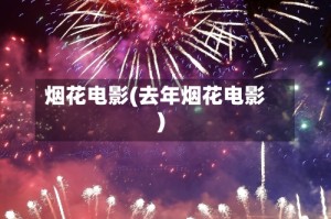 烟花电影(去年烟花电影)