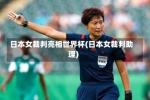 日本女裁判亮相世界杯(日本女裁判助理)