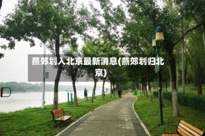 燕郊划入北京最新消息(燕郊划归北京)