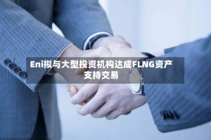 Eni拟与大型投资机构达成FLNG资产支持交易