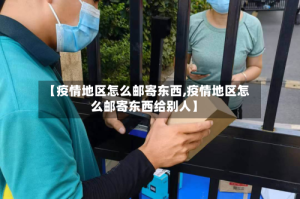 【疫情地区怎么邮寄东西,疫情地区怎么邮寄东西给别人】