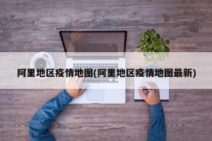 阿里地区疫情地图(阿里地区疫情地图最新)