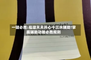 一键必胜:福建天天开心十三水辅助!掌握辅助功能必胜规则